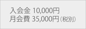 入会金 10,000円月会費 35,000円（税別）